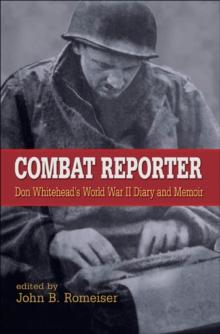 Combat Reporter : Don Whitehead's World War II Diary and Memoirs