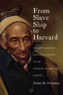 From Slave Ship to Harvard : Yarrow Mamout and the History of an African American Family