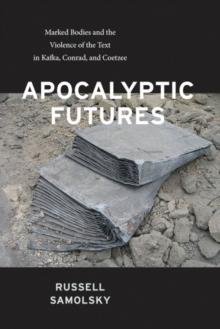 Apocalyptic Futures : Marked Bodies and the Violence of the Text in Kafka, Conrad, and Coetzee