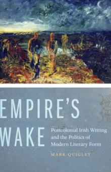 Empire's Wake : Postcolonial Irish Writing and the Politics of Modern Literary Form