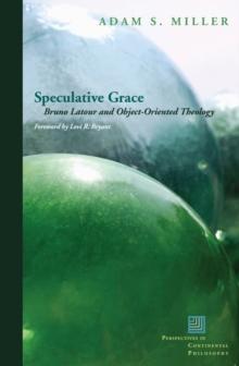 Speculative Grace : Bruno Latour and Object-Oriented Theology