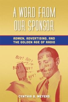 A Word from Our Sponsor : Admen, Advertising, and the Golden Age of Radio