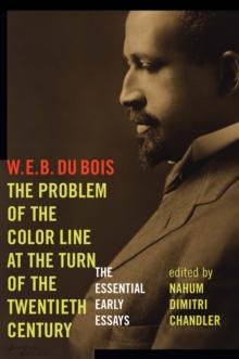 The Problem of the Color Line at the Turn of the Twentieth Century : The Essential Early Essays