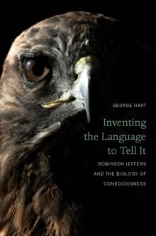 Inventing the Language to Tell It : Robinson Jeffers and the Biology of Consciousness