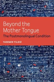 Beyond the Mother Tongue : The Postmonolingual Condition