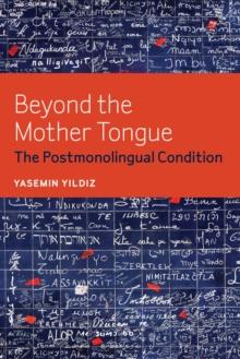 Beyond the Mother Tongue : The Postmonolingual Condition