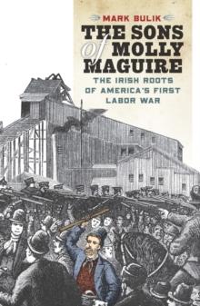 The Sons of Molly Maguire : The Irish Roots of America's First Labor War