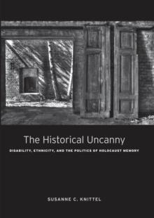 The Historical Uncanny : Disability, Ethnicity, and the Politics of Holocaust Memory