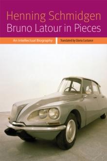 Bruno Latour in Pieces : An Intellectual Biography