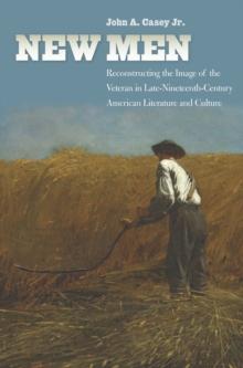 New Men : Reconstructing the Image of the Veteran in Late-Nineteenth-Century American Literature and Culture