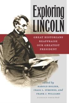 Exploring Lincoln : Great Historians Reappraise Our Greatest President