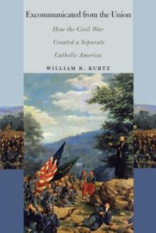 Excommunicated from the Union : How the Civil War Created a Separate Catholic America