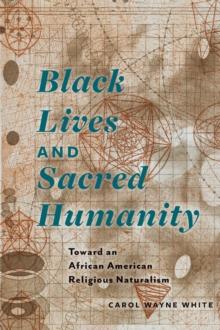 Black Lives and Sacred Humanity : Toward an African American Religious Naturalism