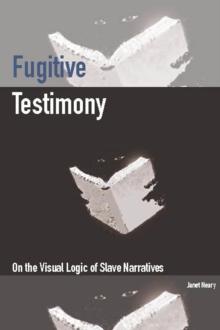 Fugitive Testimony : On the Visual Logic of Slave Narratives