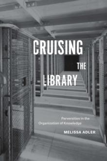 Cruising the Library : Perversities in the Organization of Knowledge