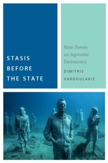 Stasis Before the State : Nine Theses on Agonistic Democracy