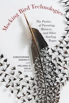 Mocking Bird Technologies : The Poetics of Parroting, Mimicry, and Other Starling Tropes