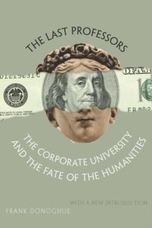 The Last Professors : The Corporate University and the Fate of the Humanities, With a New Introduction