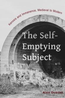 The Self-Emptying Subject : Kenosis and Immanence, Medieval to Modern