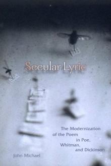 Secular Lyric : The Modernization of the Poem in Poe, Whitman, and Dickinson