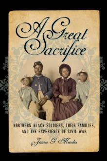 A Great Sacrifice : Northern Black Soldiers, Their Families, and the Experience of Civil War