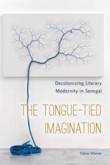 The Tongue-Tied Imagination : Decolonizing Literary Modernity in Senegal