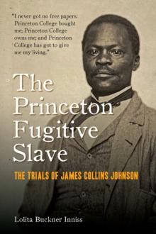 The Princeton Fugitive Slave : The Trials of James Collins Johnson