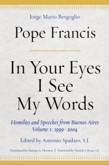 In Your Eyes I See My Words : Homilies and Speeches from Buenos Aires, Volume 1: 1999-2004