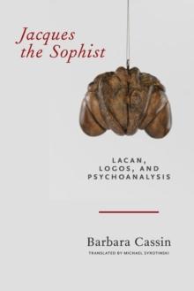 Jacques the Sophist : Lacan, Logos, and Psychoanalysis