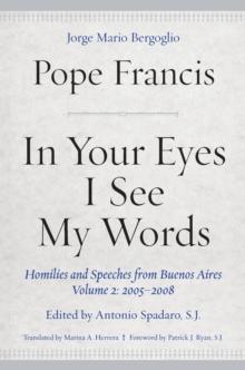 In Your Eyes I See My Words : Homilies and Speeches from Buenos Aires, Volume 2: 2005-2008