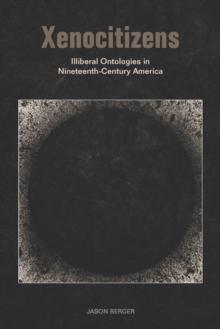 Xenocitizens : Illiberal Ontologies in Nineteenth-Century America