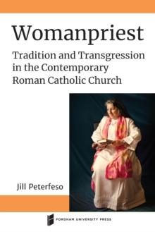 Womanpriest : Tradition and Transgression in the Contemporary Roman Catholic Church