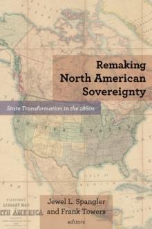 Remaking North American Sovereignty : State Transformation in the 1860s