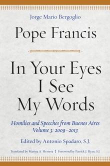 In Your Eyes I See My Words : Homilies and Speeches from Buenos Aires, Volume 3: 2009-2013