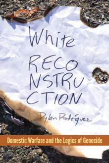 White Reconstruction : Domestic Warfare and the Logics of Genocide