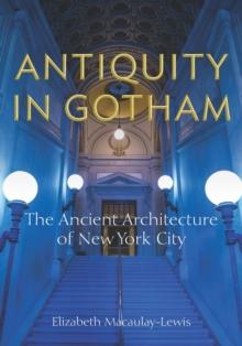 Antiquity in Gotham : The Ancient Architecture of New York City