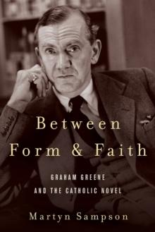 Between Form and Faith : Graham Greene and the Catholic Novel