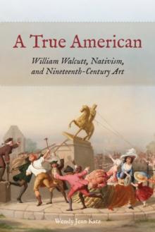 A True American : William Walcutt, Nativism, and Nineteenth-Century Art