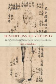 Prescriptions for Virtuosity : The Postcolonial Struggle of Chinese Medicine