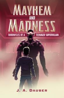 Mayhem and Madness : Chronicles of a Teenaged Supervillain