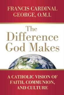 The Difference God Makes : A Catholic Vision of Faith, Communion, and Culture