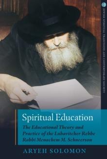 Spiritual Education : The Educational Theory and Practice of the Lubavitcher Rebbe Rabbi Menachem M. Schneerson