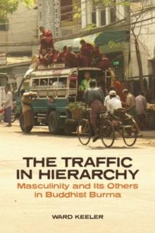 The Traffic in Hierarchy : Masculinity and Its Others in Buddhist Burma