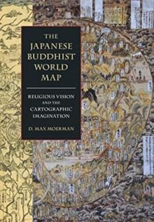 The Japanese Buddhist World Map : Religious Vision and the Cartographic Imagination