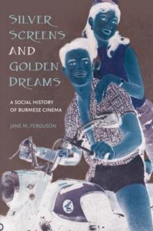 Silver Screens and Golden Dreams : A Social History of Burmese Cinema