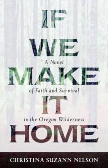 If We Make It Home - A Novel of Faith and Survival in the Oregon Wilderness