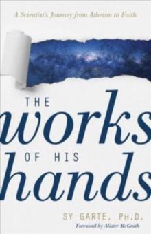 The Works of His Hands - A Scientist's Journey from Atheism to Faith