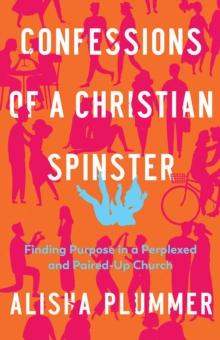 Confessions of a Christian Spinster : Finding Purpose in a Perplexed and Paired-Up Church