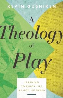 A Theology of Play : Learning to Enjoy Life as God Intended