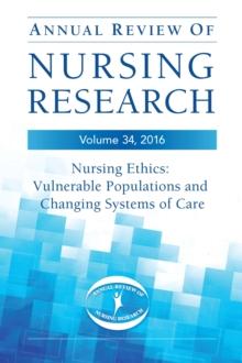 Annual Review of Nursing Research, Volume 34 : Nursing Ethics: Vulnerable Populations and Changing Systems of Care